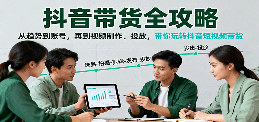 fy19177期-抖音带货全攻略：从趋势到账号，再到视频制作、投放，带你玩转抖音短视频带货
