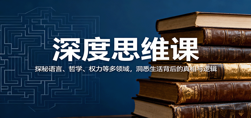 fy19178期-深度思维课：探秘语言、哲学、权力等多领域，洞悉生活背后的真相与逻辑