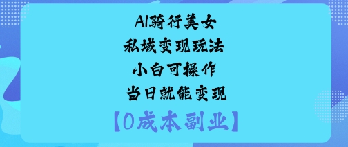 mp38669期-AI骑行美女私域变现玩法小白可操作当日就能变现