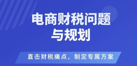 mp38684期-电商企业财税风险与规避，直击财税痛点，制定专属方案