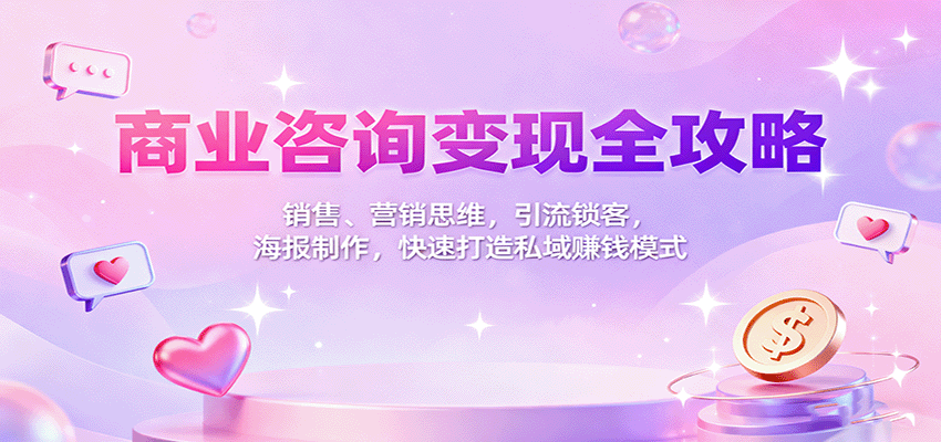 fy19263期-商业咨询变现全攻略：销售、营销思维，引流锁客，海报制作，快速打造私域赚钱模式