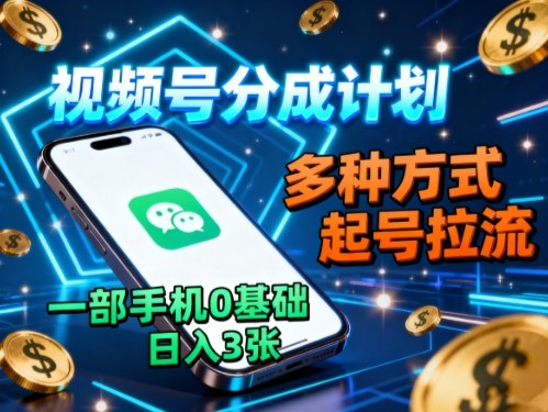 mp38893期-视频号分成计划，多种方式起号拉流，一部手机0基础日入3张