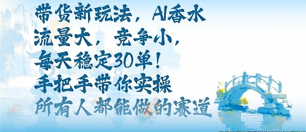 mp38895期-带货新玩法，AI香水，流量大，竞争小，每天稳定30单，手把手带你实操所有人都能做的赛道