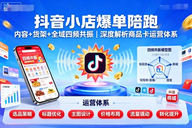 mp38896期-抖音小店爆单陪跑，内容＋货架＋全域四频共振，深度解析抖音商品卡运营体系（更新）