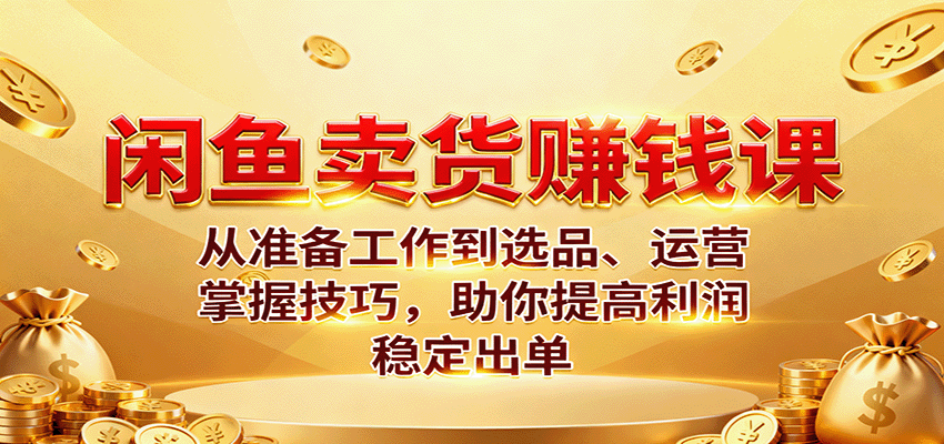 fy19296期-闲鱼卖货赚钱课：从准备工作到选品、运营，掌握技巧，助你提高利润稳定出单
