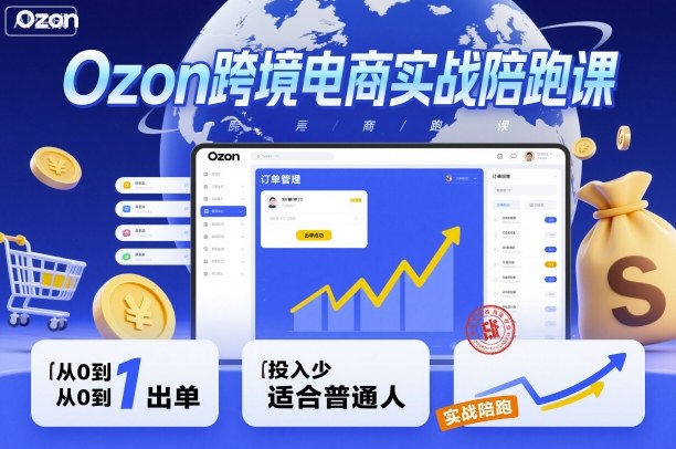mp39010期-Ozon跨境电商实战陪跑课，教你从0到1出单，投入少适合普通人