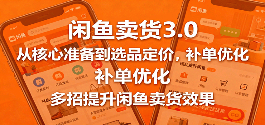 fy19339期-闲鱼卖货3.0，从核心准备到选品定价，补单优化，多招提升闲鱼卖货效果