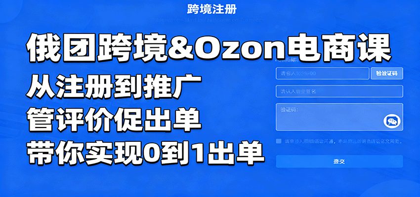 fy19340期-俄团跨境&Ozon电商课：从注册到推广，管评价促出单，带你实现0到1出单