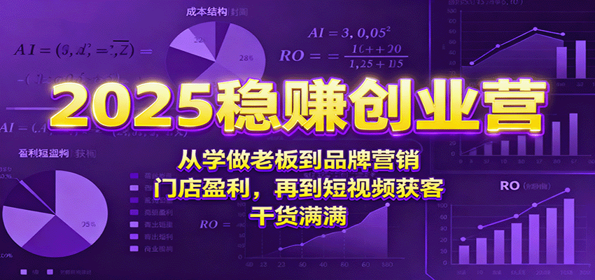 fy19343期-2025稳赚创业营：从学做老板到品牌营销、门店盈利，再到短视频获客，干货满满