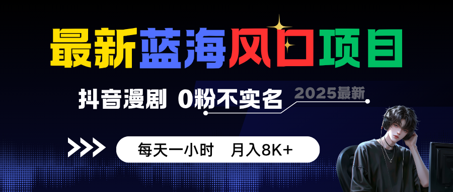 fy19345期-最新蓝海风口项目，抖音漫剧，0粉不实名 每天一小时，月入8K+