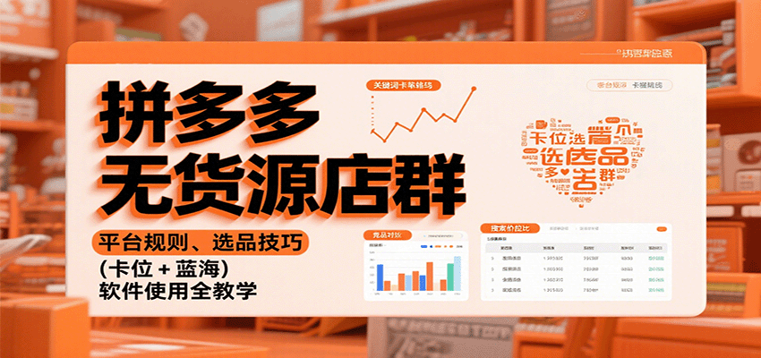 fy19430期-拼多多无货源店群：平台规则、选品技巧（卡位 + 蓝海），软件使用全教学