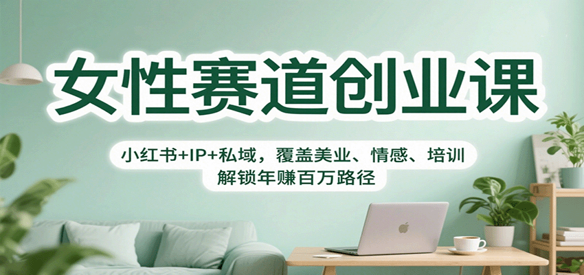 fy19435期-女性赛道创业课：小红书+IP+私域，覆盖美业、情感、培训，解锁年赚百万路径
