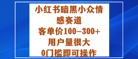 mp39772期-小红书暗黑小众情感赛道，客单价100-300+用户量很大，0门槛即可操作