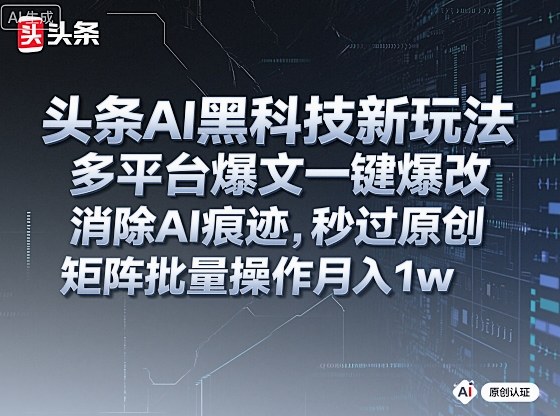 mp39780期-头条AI黑科技新玩法，多平台爆文一键爆改，消除AI痕迹，秒过原创，矩阵批量操作月入1w+