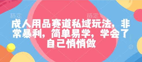 mp39948期-成人用品赛道私域玩法，非常暴利，简单易学，学会了自己悄悄做