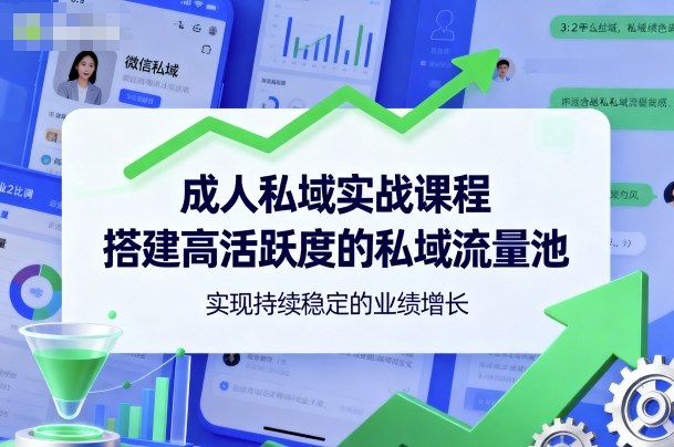 mp39950期-成人私域实战课程，搭建高活跃度的私域流量池，实现持续稳定的业绩增长