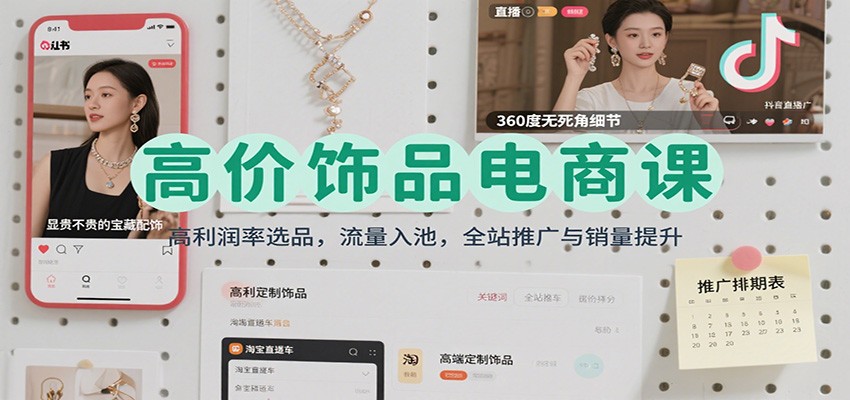 fy19701期-高价饰品电商课：高利润率选品，流量入池，全站推广与销量提升