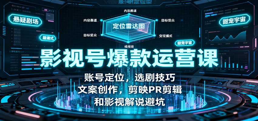 fy19702期-影视号爆款运营课：账号定位，选剧技巧，文案创作，剪映PR剪辑和影视解说避坑