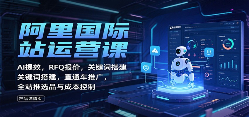 fy20062期-阿里国际站运营课：AI提效，RFQ报价，关键词搭建，直通车推广，全站推选品与成本控制