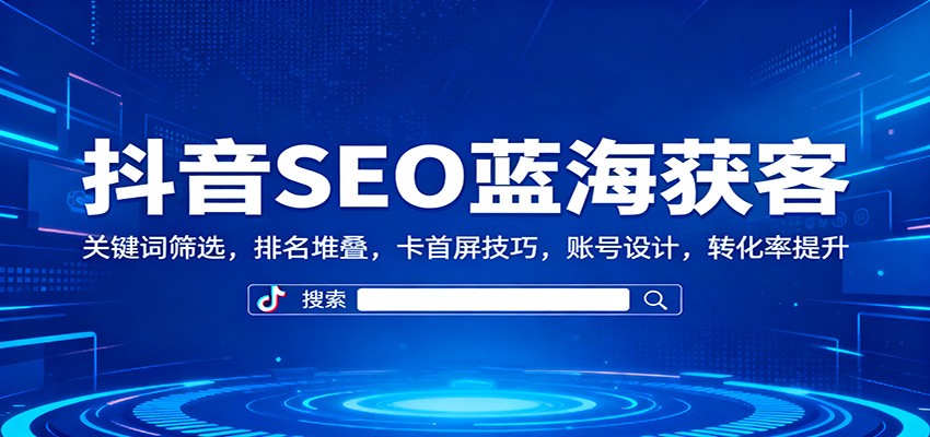 fy20386期-抖音SEO蓝海获客：关键词筛选，排名堆叠，卡首屏技巧，账号设计，转化率提升