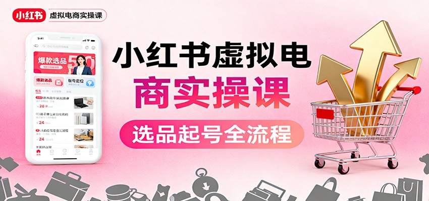fy20390期-小红书虚拟电商实操课：选品起号+AI 内容创作+店铺运营+引流私域+自动化发笔记