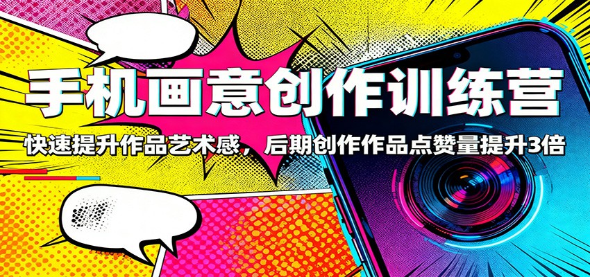 fy20425期-手机画意创作训练营：快速提升作品艺术感，后期创作作品点赞量提升3倍