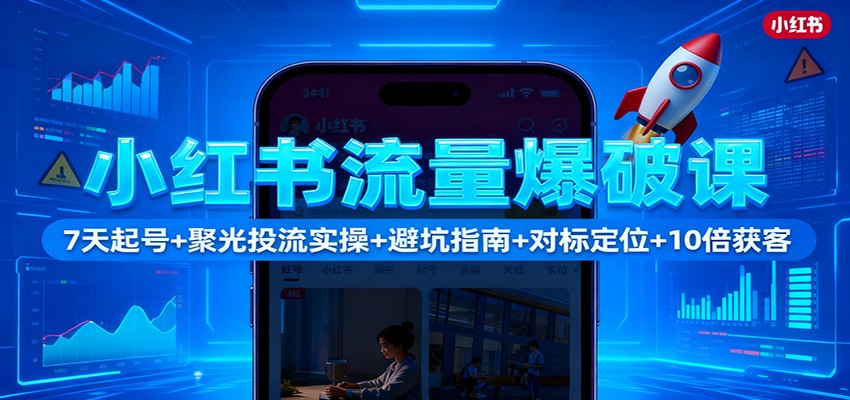fy20553期-小红书流量爆破课：7天起号+聚光投流实操+避坑指南+对标定位+10倍获客