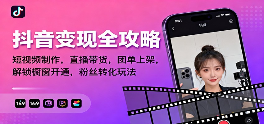 fy20699期-抖音变现全攻略：短视频制作，直播带货，团单上架，解锁橱窗开通，粉丝转化玩法