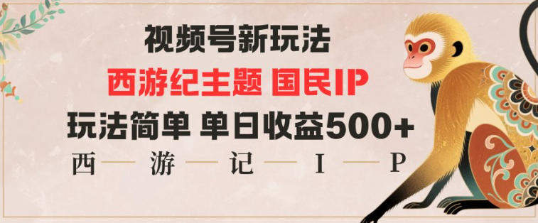 mp42817期-视频号分成新玩法，西游记主题国民IP，玩法简单，单日收益多张