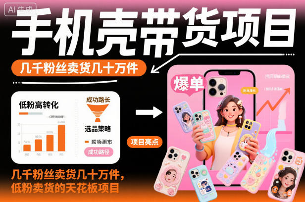 mp42827期-手机壳带货项目，几千粉丝卖货几十万件，短视频低粉卖货的天花板项目