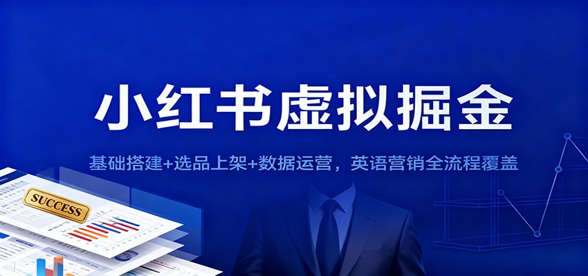 fy20933期-小红书虚拟掘金：基础搭建+选品上架+数据运营，英语营销全流程覆盖