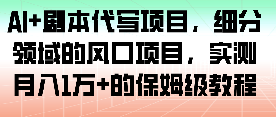 fy21229期-AI+剧本代写项目，细分领域的风口项目，实测月入1万+的保姆级教程