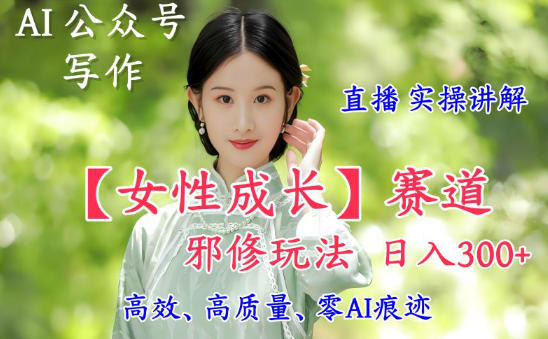 mp44006期-AI写作【女性成长】赛道内容邪修玩法，日入5张+，直播落地实操讲解