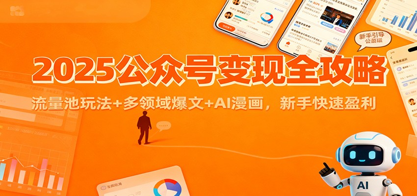 fy21358期-2025公众号变现全攻略：流量池玩法+多领域爆文+AI漫画，新手快速盈利
