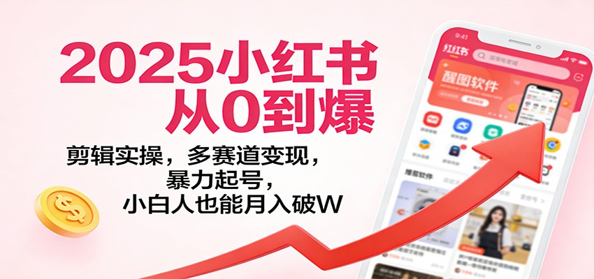 fy21676期-2025小红书从0到爆：剪辑实操，多赛道变现，暴力起号，零基础也能月入破W