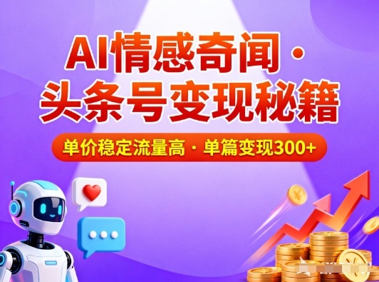 mp44750期-头条号做AI情感奇闻内容，单价稳定流量高，一篇变现3张