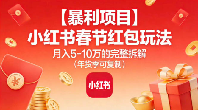 mp44773期-【暴利项目】小红书春节红包玩法月入5W的完整拆解（年货季可复制）