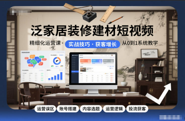 mp44804期-泛家居装修建材短视频精细化运营课，运营误区+账号搭建+内容选题+运营逻辑+投流获客