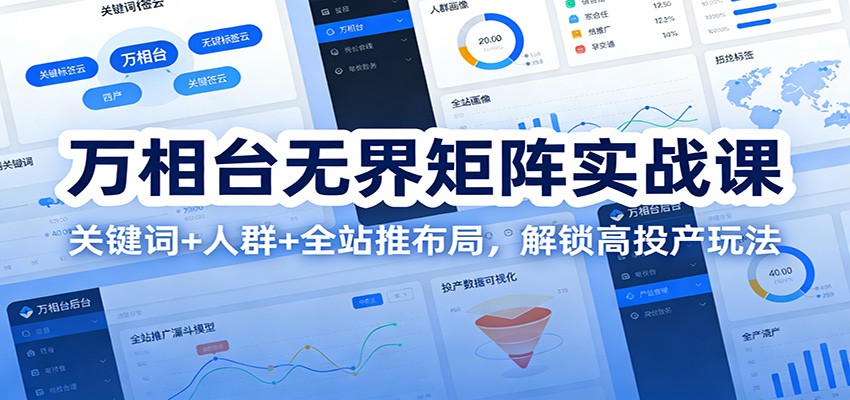 fy21741期-万相台无界矩阵实战课：关键词+人群+全站推布局，解锁高投产玩法