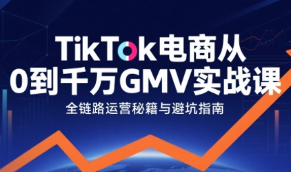 mp44822期-TikTok电商从0到千万GMV实战课，从0到1拆解实战秘籍（更新）