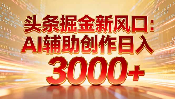 （16923期）头条掘金新风口：AI辅助创作日入3000+，矩阵玩法当天启动隔天见效