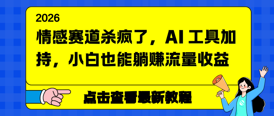 （16930期）情感赛道杀疯了，AI 工具加持，小白也能躺赚流量收益