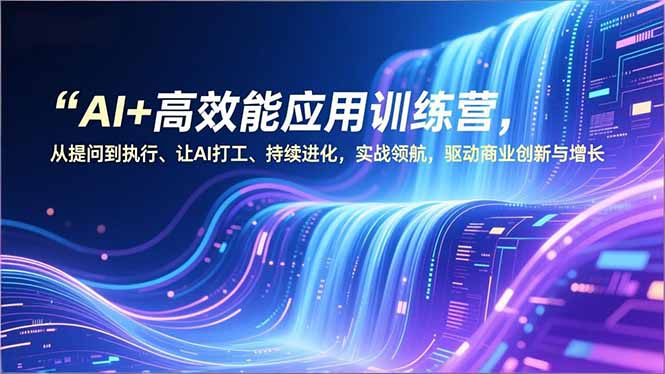 （16940期）AI+高效能应用训练营，从提问到执行、让AI打工、持续进化，实战领航，驱动商业创新与增长
