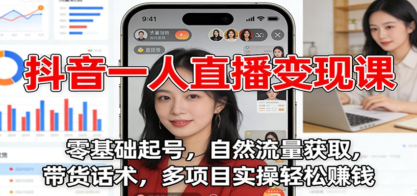 fy21747期-抖音一人直播变现课：零基础起号，自然流量获取，带货话术，多项目实操轻松赚钱
