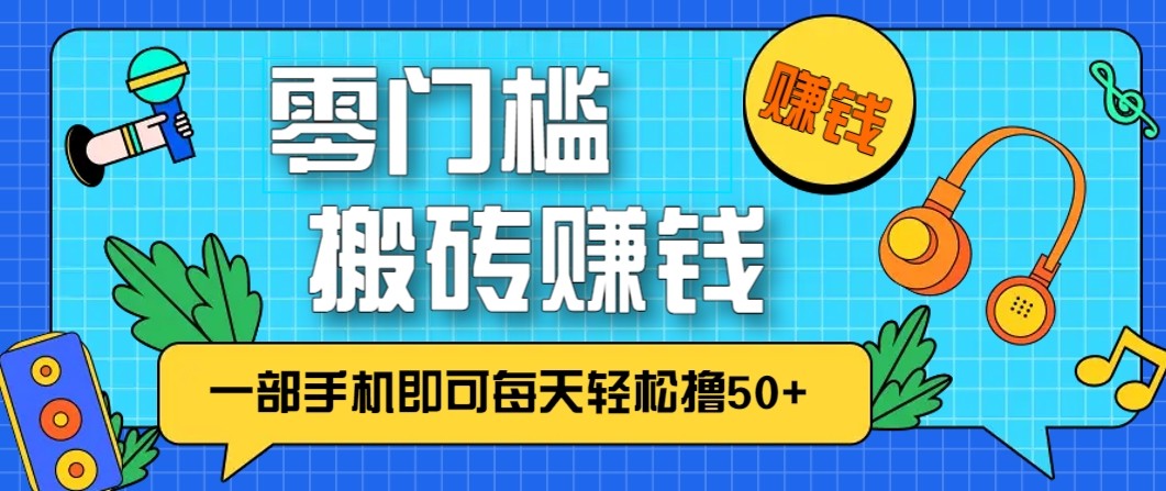 fy21751期-零成本零门槛无脑搬砖赚钱项目，只需一部手机即可每天轻松撸50+