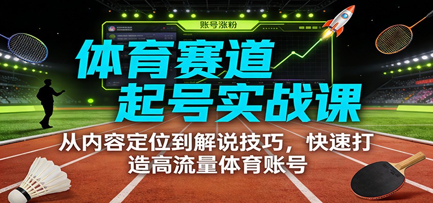 fy21872期-体育赛道起号实战课：从内容定位到解说技巧，快速打造高流量体育账号