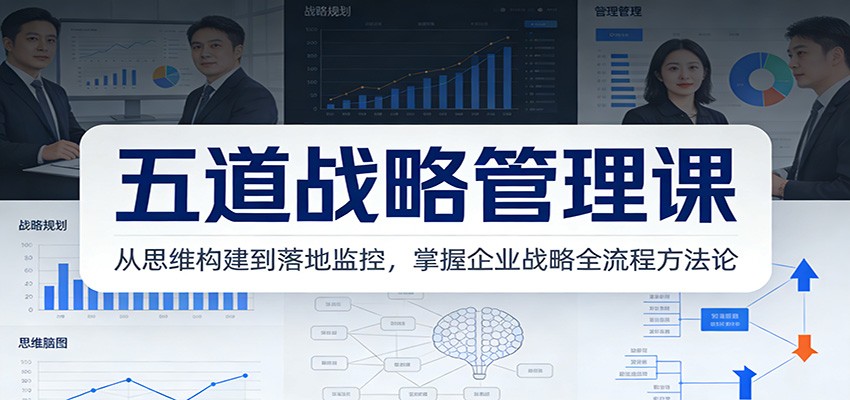 fy21875期-五道战略管理课：从思维构建到落地监控，掌握企业战略全流程方法论