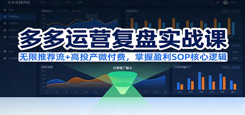 fy21878期-多多运营复盘实战课：无限推荐流+高投产微付费，掌握盈利SOP核心逻辑（更新）