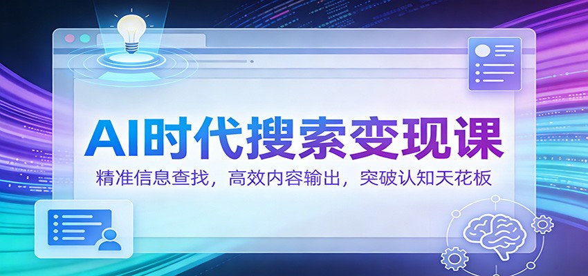 fy21892期-AI时代搜索变现课：精准信息查找，高效内容输出，突破认知天花板
