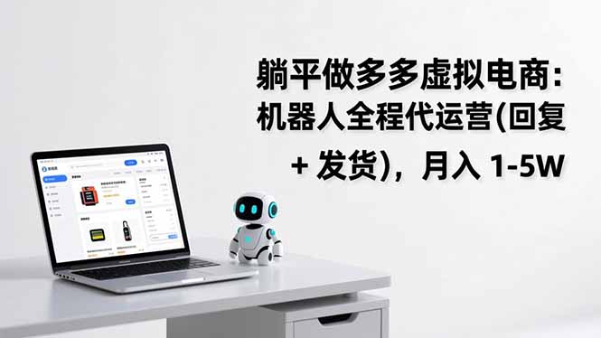 （17128期）躺平做多多虚拟电商：机器人全程代运营（回复 + 发货），月入 1-5W